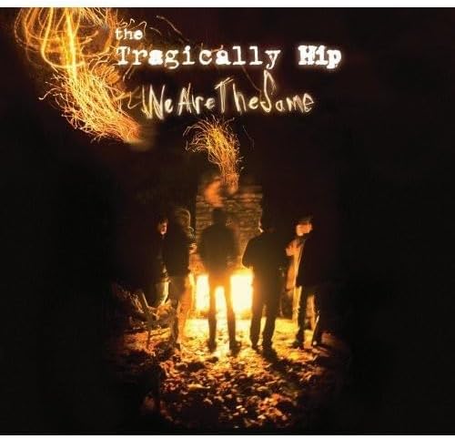 The Tragically Hip – We Are The Same